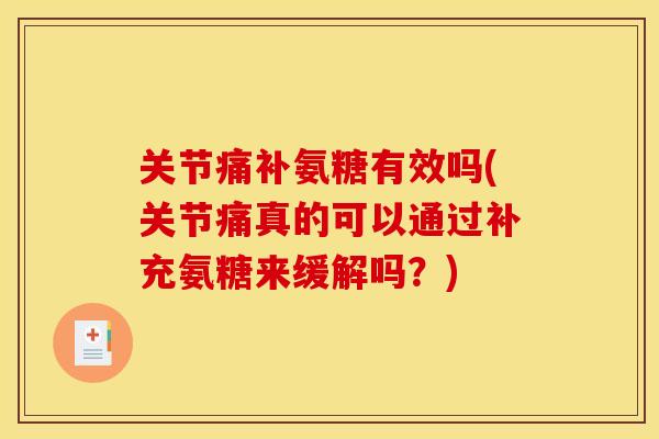 关节痛补氨糖有效吗(关节痛真的可以通过补充氨糖来缓解吗?) 关节痛补氨糖有效吗(关节痛真的可以通过补充氨糖来缓解吗?)