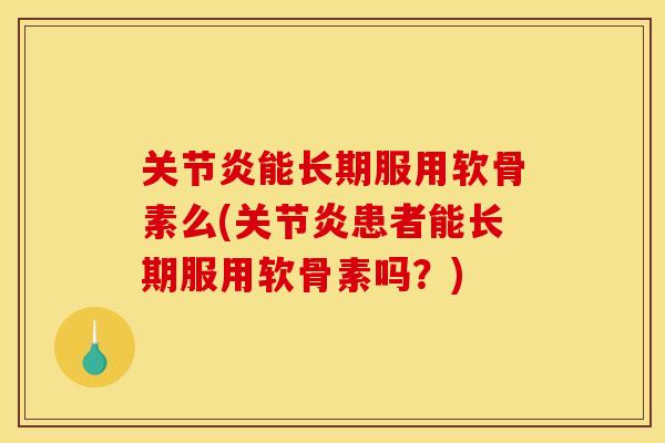 能长期服用软骨素么(患者能长期服用软骨素吗？)