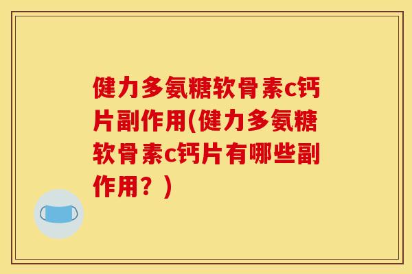 健力多氨糖软骨素c钙片副作用(健力多氨糖软骨素c钙片有哪些副作用？)