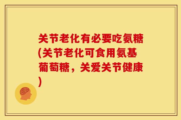 关节老化有必要吃氨糖(关节老化可食用氨基葡萄糖，关爱关节健康)