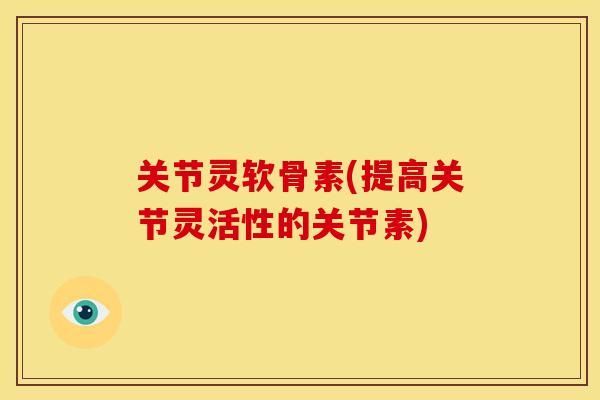 关节灵软骨素(提高关节灵活性的关节素) 关节灵软骨素(提高关节灵活性的关节素)