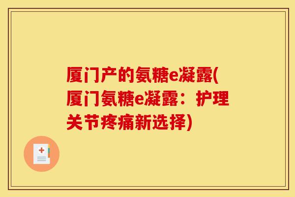 厦门产的氨糖e凝露(厦门氨糖e凝露：护理关节新选择)