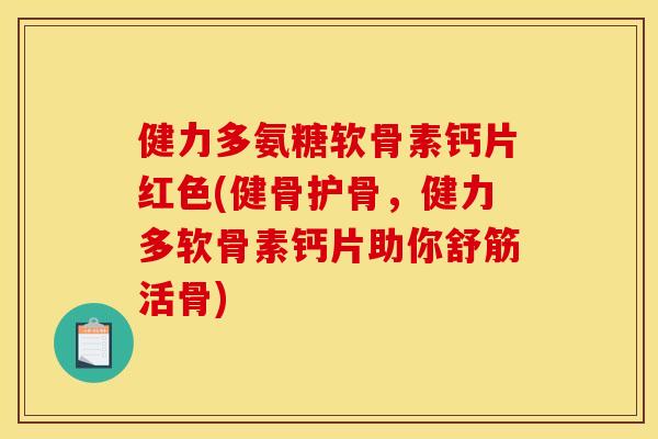 健力多氨糖软骨素钙片红色(健骨护骨,健力多软骨素钙片助你舒筋活骨) 健力多氨糖软骨素钙片红色(健骨护骨,健力多软骨素钙片助你舒筋活骨)