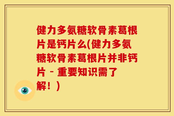 健力多氨糖软骨素葛根片是钙片么(健力多氨糖软骨素葛根片并非钙片 - 重要知识需了解!) 健力多氨糖软骨素葛根片是钙片么(健力多氨糖软骨素葛根片并非钙片 - 重要知识需了解!)