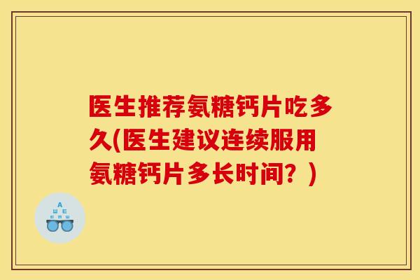 医生推荐氨糖钙片吃多久(医生建议连续服用氨糖钙片多长时间?) 医生推荐氨糖钙片吃多久(医生建议连续服用氨糖钙片多长时间?)