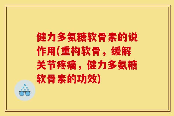 健力多氨糖软骨素的说作用(重构软骨，缓解关节，健力多氨糖软骨素的功效)