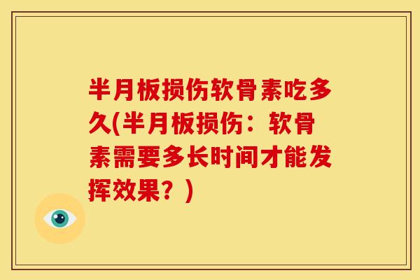 损伤软骨素吃多久(损伤:软骨素需要多长时间才能发挥效果?) 损伤软骨素吃多久(损伤:软骨素需要多长时间才能发挥效果?)