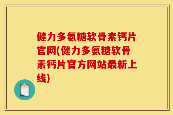 健力多氨糖软骨素钙片官网(健力多氨糖软骨素钙片官方网站新上线)