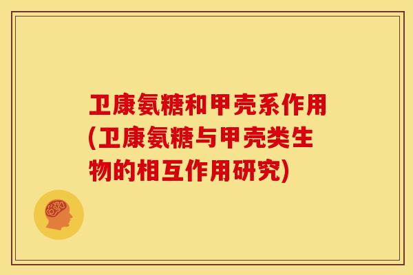 卫康氨糖和甲壳系作用(卫康氨糖与甲壳类生物的相互作用研究)