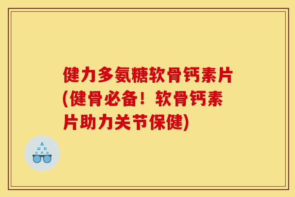 健力多氨糖软骨钙素片(健骨必备！软骨钙素片助力关节保健)