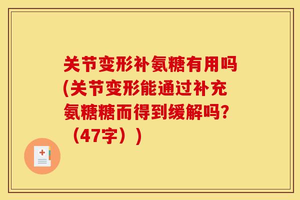 关节变形补氨糖有用吗(关节变形能通过补充氨糖糖而得到缓解吗?(47字)) 关节变形补氨糖有用吗(关节变形能通过补充氨糖糖而得到缓解吗?(47字))