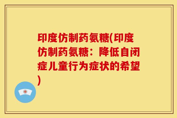 印度仿制药氨糖(印度仿制药氨糖：降低自闭症儿童行为症状的希望)