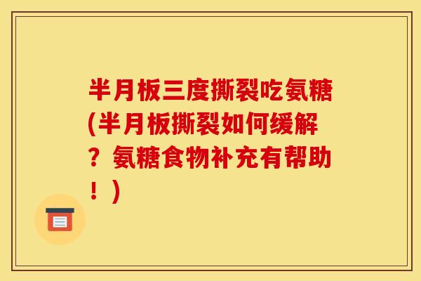 三度撕裂吃氨糖(撕裂如何缓解?氨糖食物补充有帮助!) 三度撕裂吃氨糖(撕裂如何缓解?氨糖食物补充有帮助!)