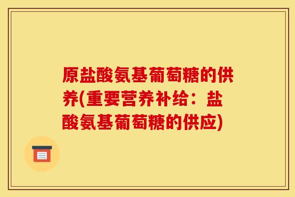 原盐酸氨基葡萄糖的供养(重要营养补给：盐酸氨基葡萄糖的供应)