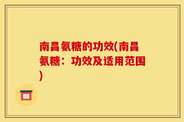 南昌氨糖的功效(南昌氨糖:功效及适用范围) 南昌氨糖的功效(南昌氨糖:功效及适用范围)