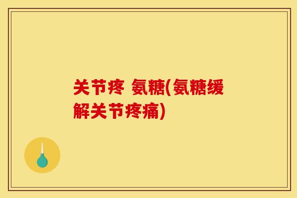 关节疼 氨糖(氨糖缓解关节)