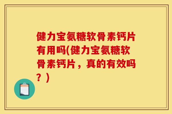 健力宝氨糖软骨素钙片有用吗(健力宝氨糖软骨素钙片,真的有效吗?) 健力宝氨糖软骨素钙片有用吗(健力宝氨糖软骨素钙片,真的有效吗?)