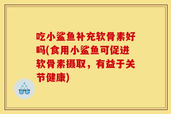 吃小鲨鱼补充软骨素好吗(食用小鲨鱼可促进软骨素摄取,有益于关节健康) 吃小鲨鱼补充软骨素好吗(食用小鲨鱼可促进软骨素摄取,有益于关节健康)