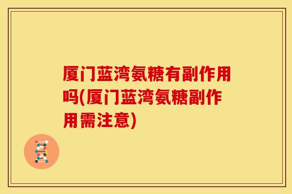 厦门蓝湾氨糖有副作用吗(厦门蓝湾氨糖副作用需注意) 厦门蓝湾氨糖有副作用吗(厦门蓝湾氨糖副作用需注意)