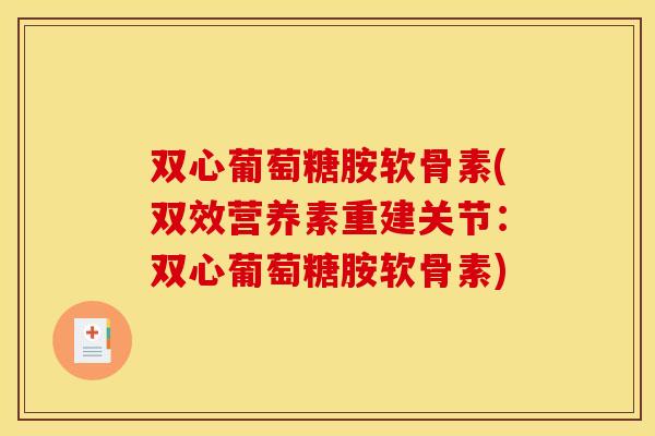 双心葡萄糖胺软骨素(双效营养素重建关节：双心葡萄糖胺软骨素)