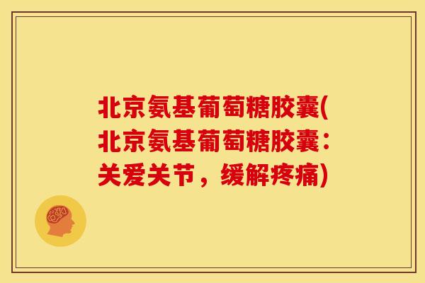 北京氨基葡萄糖胶囊(北京氨基葡萄糖胶囊：关爱关节，缓解)