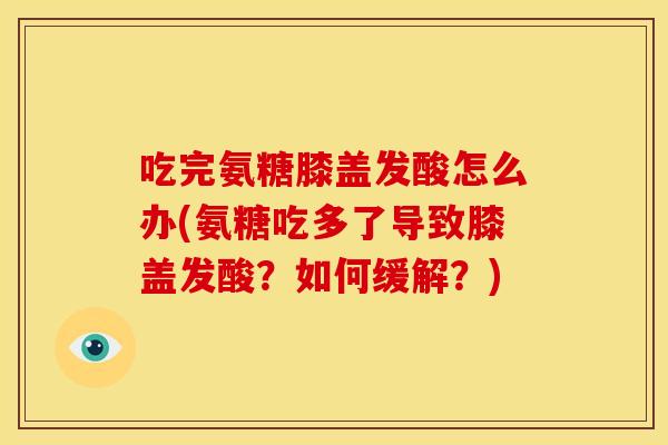 吃完氨糖膝盖发酸怎么办(氨糖吃多了导致膝盖发酸？如何缓解？)