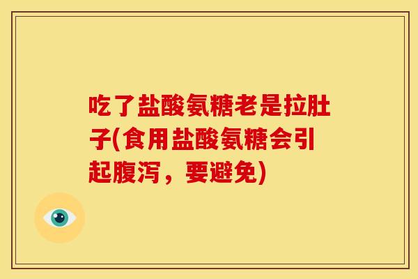 吃了盐酸氨糖老是拉肚子(食用盐酸氨糖会引起，要避免)