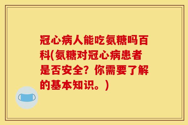 人能吃氨糖吗百科(氨糖对患者是否安全?你需要了解的基本知识。) 人能吃氨糖吗百科(氨糖对患者是否安全?你需要了解的基本知识。)