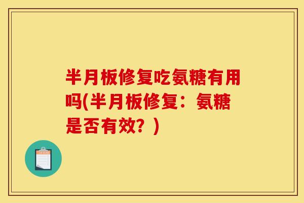 修复吃氨糖有用吗(修复:氨糖是否有效?) 修复吃氨糖有用吗(修复:氨糖是否有效?)