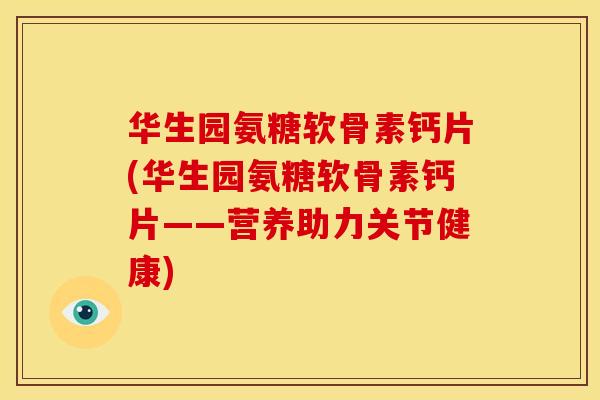 华生园氨糖软骨素钙片(华生园氨糖软骨素钙片——营养助力关节健康) 华生园氨糖软骨素钙片(华生园氨糖软骨素钙片——营养助力关节健康)