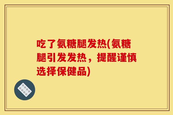 吃了氨糖腿发热(氨糖腿引发发热,提醒谨慎选择保健品) 吃了氨糖腿发热(氨糖腿引发发热,提醒谨慎选择保健品)