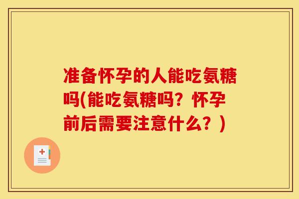 准备怀孕的人能吃氨糖吗(能吃氨糖吗?怀孕前后需要注意什么?) 准备怀孕的人能吃氨糖吗(能吃氨糖吗?怀孕前后需要注意什么?)