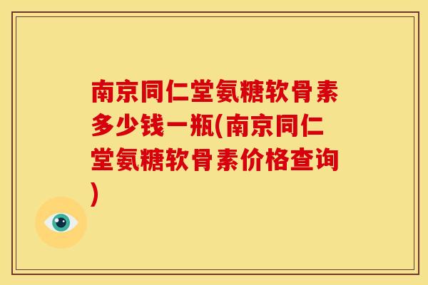 南京同仁堂氨糖软骨素多少钱一瓶(南京同仁堂氨糖软骨素价格查询) 南京同仁堂氨糖软骨素多少钱一瓶(南京同仁堂氨糖软骨素价格查询)