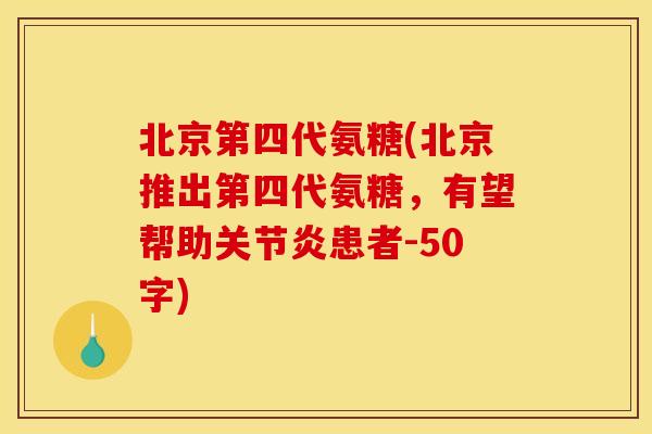 北京第四代氨糖(北京推出第四代氨糖,有望帮助患者-50字) 北京第四代氨糖(北京推出第四代氨糖,有望帮助患者-50字)