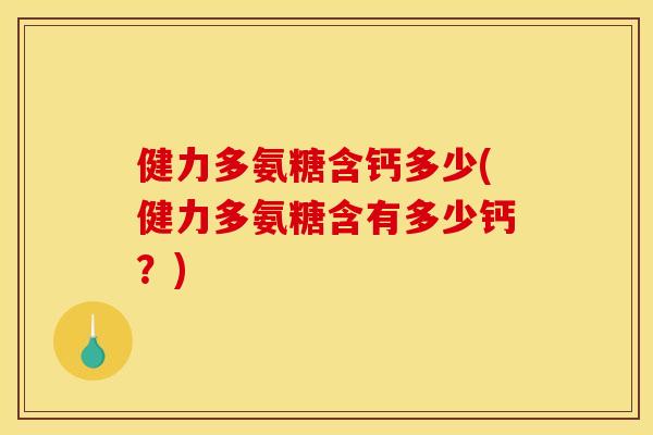 健力多氨糖含钙多少(健力多氨糖含有多少钙？)