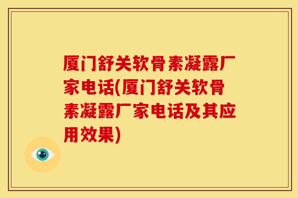 厦门舒关软骨素凝露厂家电话(厦门舒关软骨素凝露厂家电话及其应用效果) 厦门舒关软骨素凝露厂家电话(厦门舒关软骨素凝露厂家电话及其应用效果)