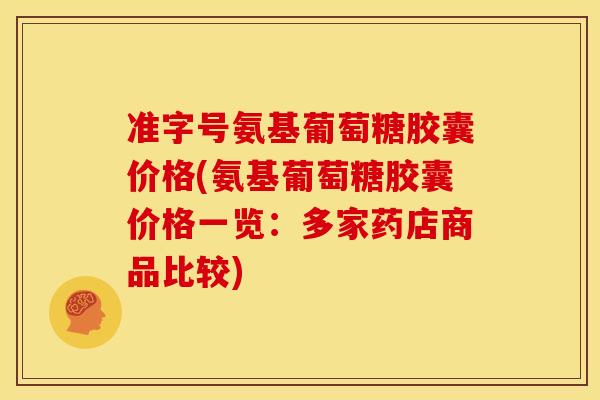 准字号氨基葡萄糖胶囊价格(氨基葡萄糖胶囊价格一览:多家药店商品比较) 准字号氨基葡萄糖胶囊价格(氨基葡萄糖胶囊价格一览:多家药店商品比较)