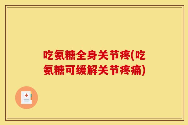 吃氨糖全身关节疼(吃氨糖可缓解关节) 吃氨糖全身关节疼(吃氨糖可缓解关节)