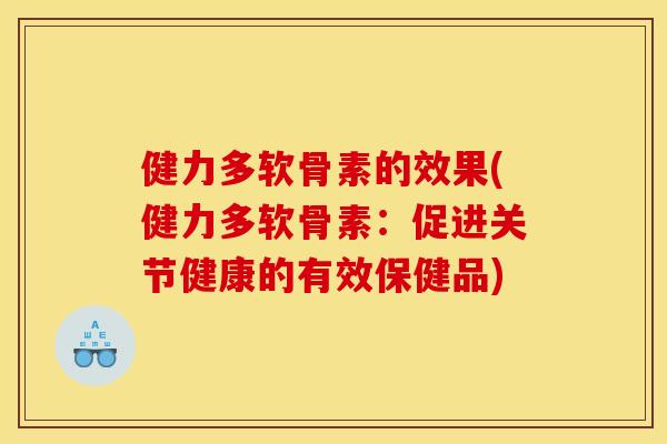健力多软骨素的效果(健力多软骨素：促进关节健康的有效保健品)