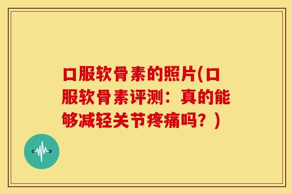 口服软骨素的照片(口服软骨素评测:真的能够减轻关节吗?) 口服软骨素的照片(口服软骨素评测:真的能够减轻关节吗?)