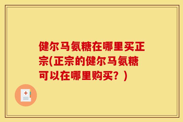 健尔马氨糖在哪里买正宗(正宗的健尔马氨糖可以在哪里购买？)