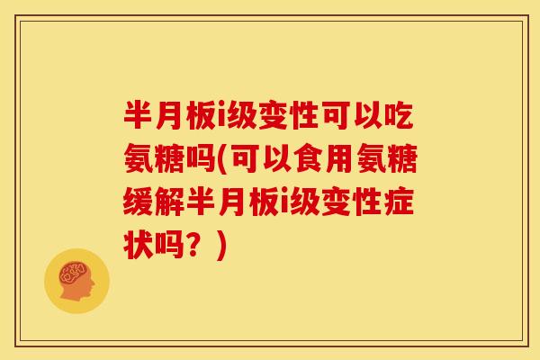 i级变性可以吃氨糖吗(可以食用氨糖缓解i级变性症状吗?) i级变性可以吃氨糖吗(可以食用氨糖缓解i级变性症状吗?)