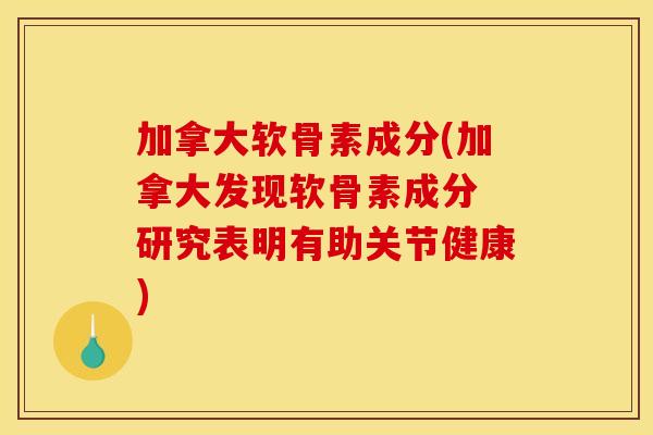 加拿大软骨素成分(加拿大发现软骨素成分 研究表明有助关节健康)
