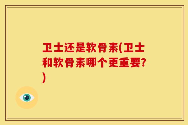 卫士还是软骨素(卫士和软骨素哪个更重要?) 卫士还是软骨素(卫士和软骨素哪个更重要?)