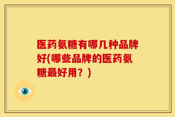 医药氨糖有哪几种品牌好(哪些品牌的医药氨糖好用?) 医药氨糖有哪几种品牌好(哪些品牌的医药氨糖好用?)