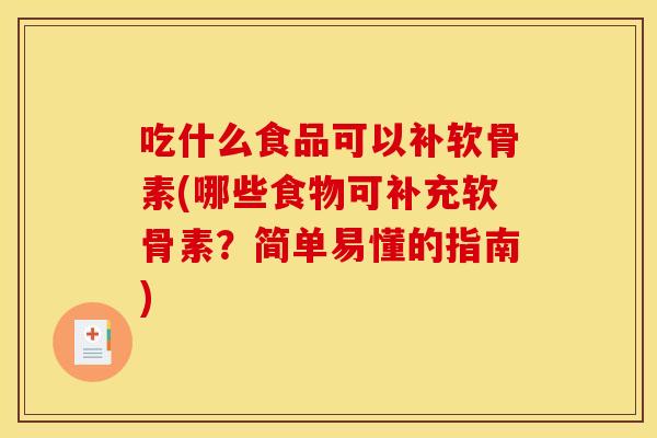吃什么食品可以补软骨素(哪些食物可补充软骨素？简单易懂的指南)