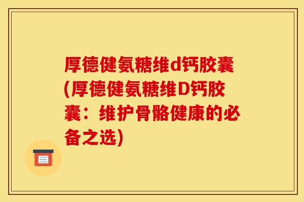 厚德健氨糖维d钙胶囊(厚德健氨糖维D钙胶囊：维护骨骼健康的必备之选)