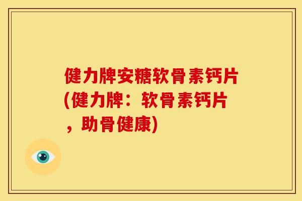 健力牌安糖软骨素钙片(健力牌:软骨素钙片,助骨健康) 健力牌安糖软骨素钙片(健力牌:软骨素钙片,助骨健康)