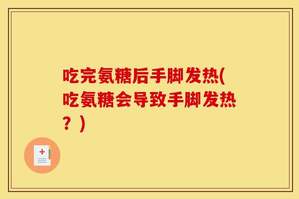 吃完氨糖后手脚发热(吃氨糖会导致手脚发热?) 吃完氨糖后手脚发热(吃氨糖会导致手脚发热?)