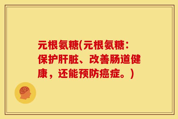 元根氨糖(元根氨糖:保护、改善肠道健康,还能症。) 元根氨糖(元根氨糖:保护、改善肠道健康,还能症。)